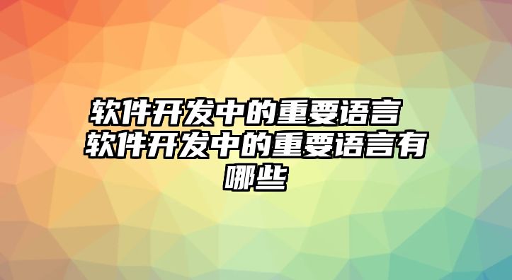 軟件開發(fā)中的重要語言 軟件開發(fā)中的重要語言有哪些