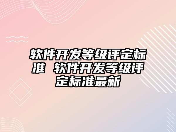 軟件開發(fā)等級評定標(biāo)準(zhǔn) 軟件開發(fā)等級評定標(biāo)準(zhǔn)最新