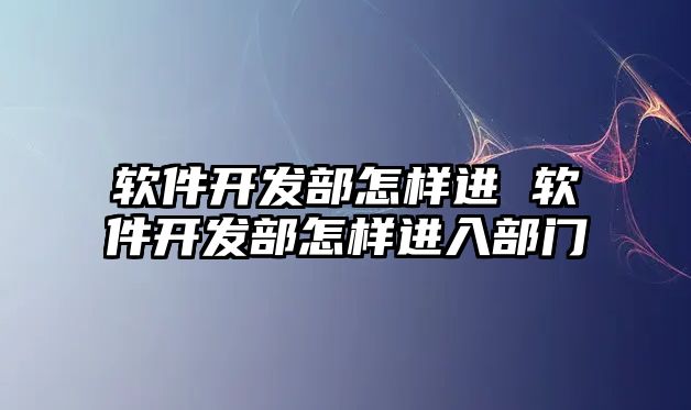 軟件開發(fā)部怎樣進(jìn) 軟件開發(fā)部怎樣進(jìn)入部門