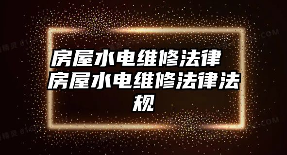 房屋水電維修法律 房屋水電維修法律法規(guī)