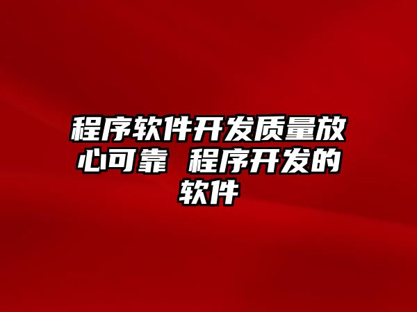 程序軟件開發(fā)質(zhì)量放心可靠 程序開發(fā)的軟件