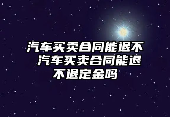 汽車買賣合同能退不 汽車買賣合同能退不退定金嗎