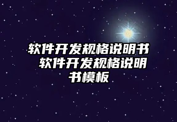 軟件開發(fā)規(guī)格說明書 軟件開發(fā)規(guī)格說明書模板