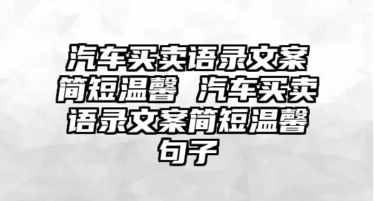 汽車買賣語(yǔ)錄文案簡(jiǎn)短溫馨 汽車買賣語(yǔ)錄文案簡(jiǎn)短溫馨句子