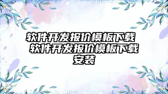 軟件開發(fā)報(bào)價(jià)模板下載 軟件開發(fā)報(bào)價(jià)模板下載安裝