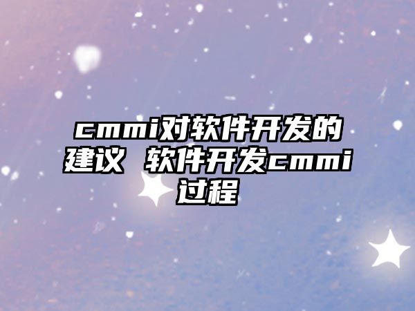 cmmi對軟件開發(fā)的建議 軟件開發(fā)cmmi過程