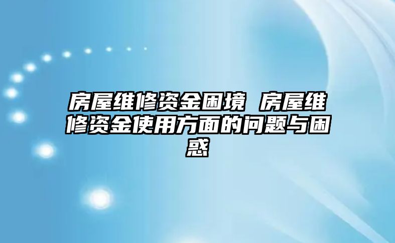 房屋維修資金困境 房屋維修資金使用方面的問(wèn)題與困惑