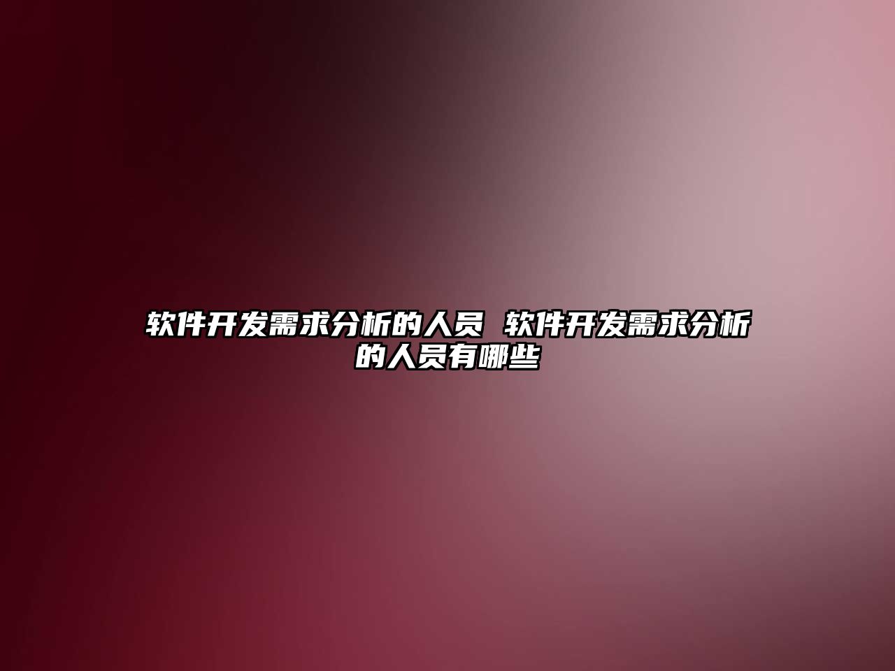 軟件開發(fā)需求分析的人員 軟件開發(fā)需求分析的人員有哪些