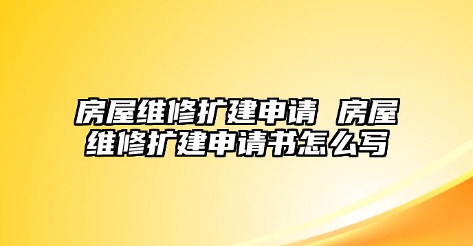 房屋維修擴(kuò)建申請(qǐng) 房屋維修擴(kuò)建申請(qǐng)書怎么寫