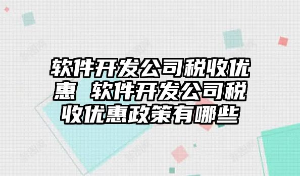 軟件開發(fā)公司稅收優(yōu)惠 軟件開發(fā)公司稅收優(yōu)惠政策有哪些