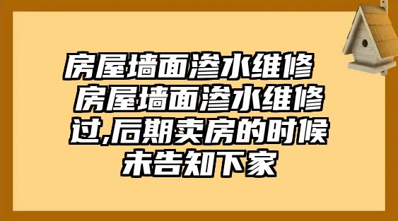 房屋墻面滲水維修 房屋墻面滲水維修過(guò),后期賣房的時(shí)候未告知下家