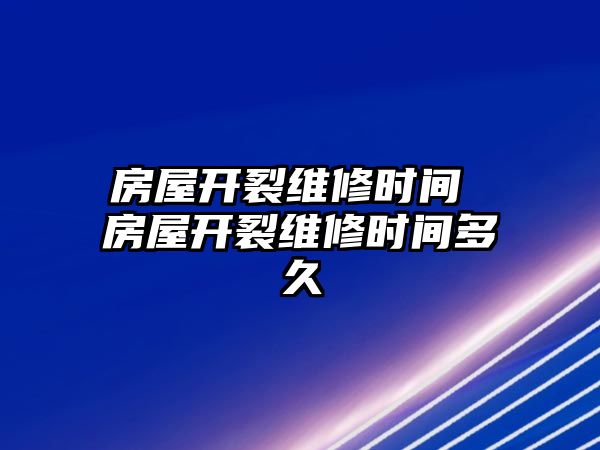 房屋開裂維修時間 房屋開裂維修時間多久