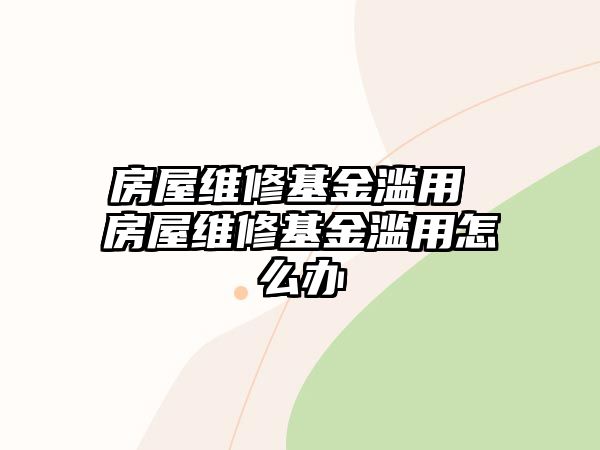 房屋維修基金濫用 房屋維修基金濫用怎么辦