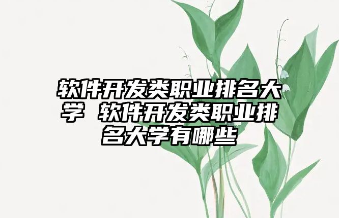 軟件開發(fā)類職業(yè)排名大學(xué) 軟件開發(fā)類職業(yè)排名大學(xué)有哪些