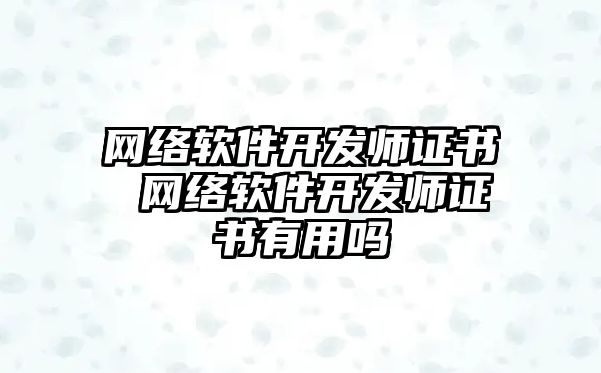 網(wǎng)絡軟件開發(fā)師證書 網(wǎng)絡軟件開發(fā)師證書有用嗎