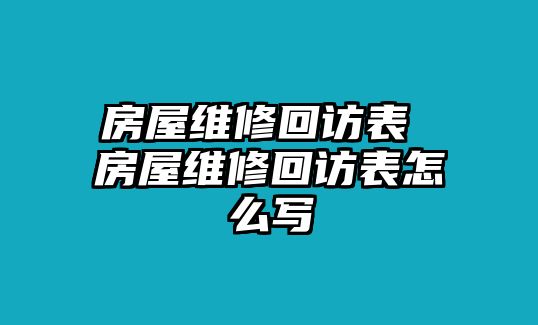 房屋維修回訪表 房屋維修回訪表怎么寫