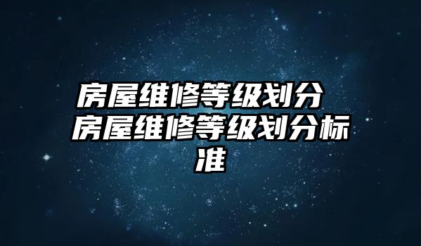 房屋維修等級劃分 房屋維修等級劃分標(biāo)準(zhǔn)