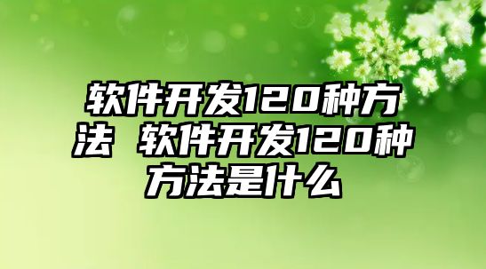 軟件開發(fā)120種方法 軟件開發(fā)120種方法是什么