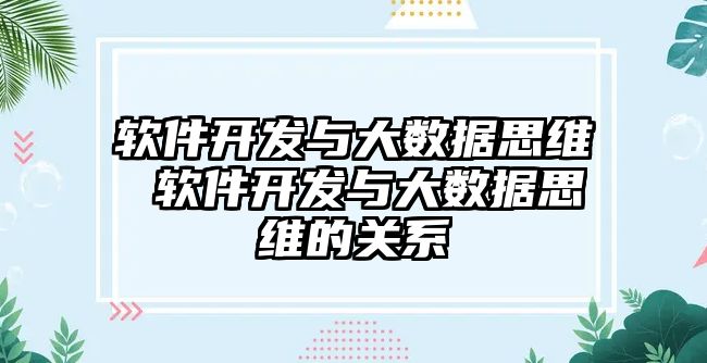 軟件開發(fā)與大數(shù)據(jù)思維 軟件開發(fā)與大數(shù)據(jù)思維的關(guān)系