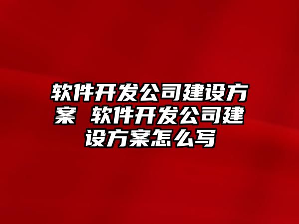 軟件開發(fā)公司建設方案 軟件開發(fā)公司建設方案怎么寫