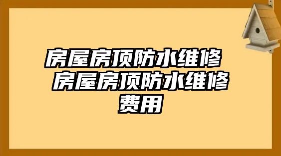 房屋房頂防水維修 房屋房頂防水維修費用