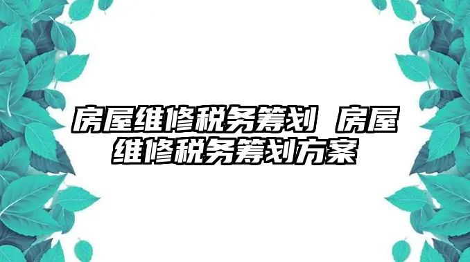 房屋維修稅務籌劃 房屋維修稅務籌劃方案