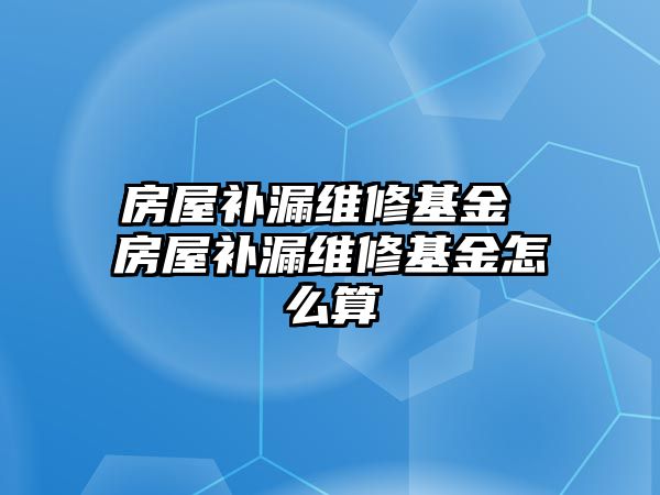 房屋補漏維修基金 房屋補漏維修基金怎么算