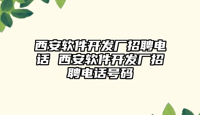 西安軟件開發(fā)廠招聘電話 西安軟件開發(fā)廠招聘電話號碼