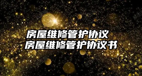 房屋維修管護(hù)協(xié)議 房屋維修管護(hù)協(xié)議書