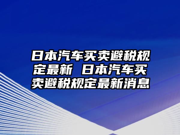 日本汽車買賣避稅規(guī)定最新 日本汽車買賣避稅規(guī)定最新消息