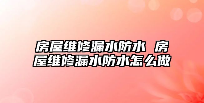 房屋維修漏水防水 房屋維修漏水防水怎么做