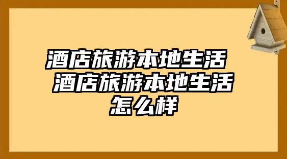 酒店旅游本地生活 酒店旅游本地生活怎么樣