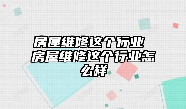 房屋維修這個(gè)行業(yè) 房屋維修這個(gè)行業(yè)怎么樣