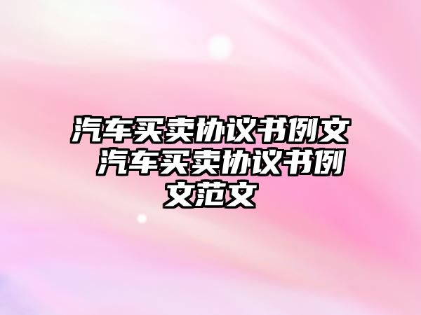 汽車買賣協(xié)議書例文 汽車買賣協(xié)議書例文范文