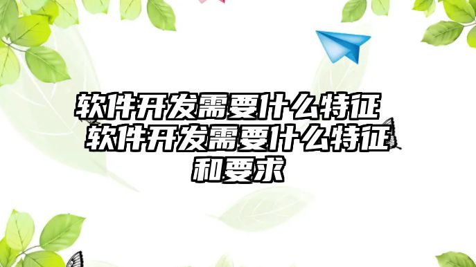 軟件開發(fā)需要什么特征 軟件開發(fā)需要什么特征和要求