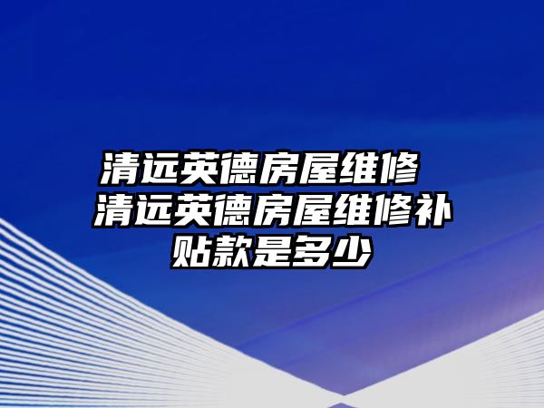 清遠英德房屋維修 清遠英德房屋維修補貼款是多少