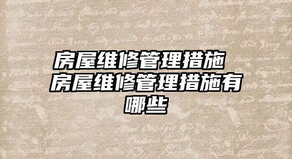 房屋維修管理措施 房屋維修管理措施有哪些