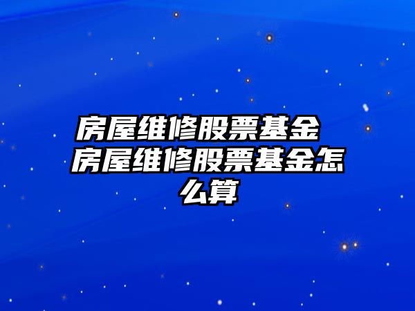 房屋維修股票基金 房屋維修股票基金怎么算