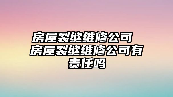 房屋裂縫維修公司 房屋裂縫維修公司有責(zé)任嗎