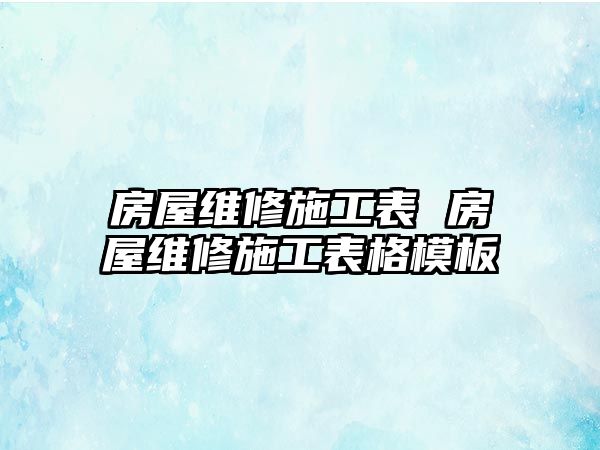 房屋維修施工表 房屋維修施工表格模板