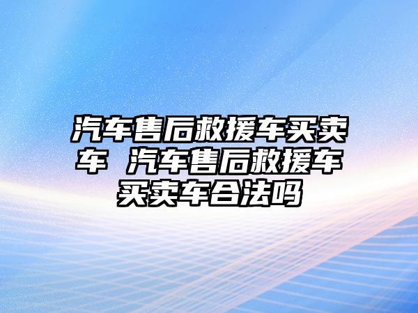 汽車售后救援車買賣車 汽車售后救援車買賣車合法嗎