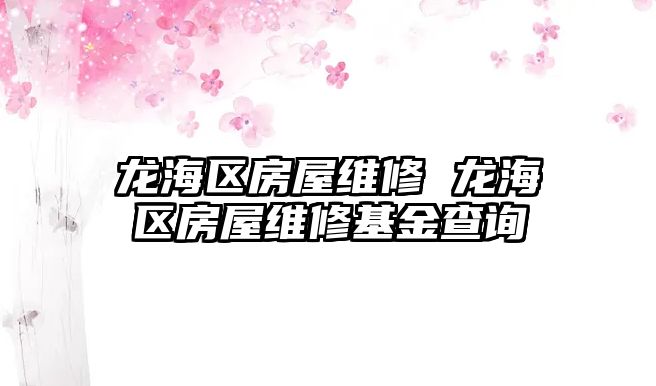 龍海區(qū)房屋維修 龍海區(qū)房屋維修基金查詢