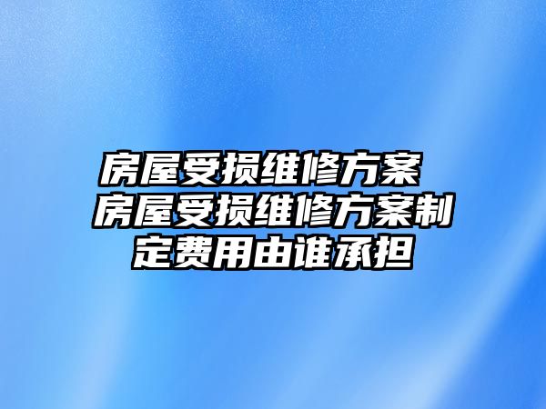 房屋受損維修方案 房屋受損維修方案制定費(fèi)用由誰承擔(dān)