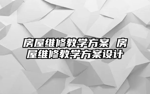 房屋維修教學方案 房屋維修教學方案設計