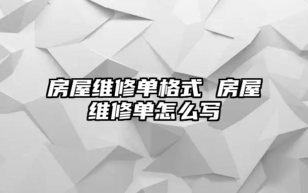 房屋維修單格式 房屋維修單怎么寫