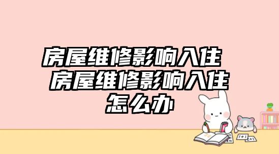 房屋維修影響入住 房屋維修影響入住怎么辦