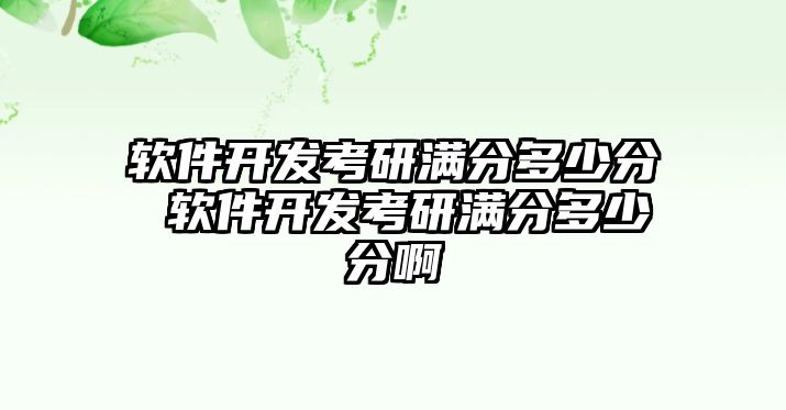 軟件開發(fā)考研滿分多少分 軟件開發(fā)考研滿分多少分啊