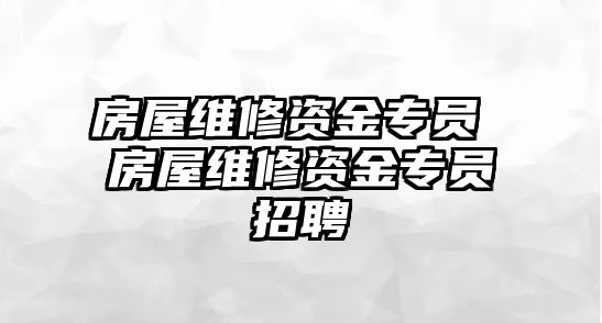 房屋維修資金專員 房屋維修資金專員招聘