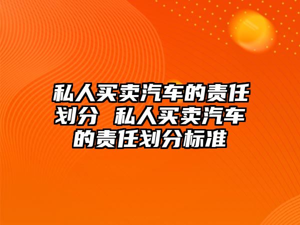 私人買賣汽車的責(zé)任劃分 私人買賣汽車的責(zé)任劃分標(biāo)準(zhǔn)