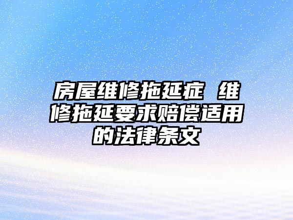 房屋維修拖延癥 維修拖延要求賠償適用的法律條文